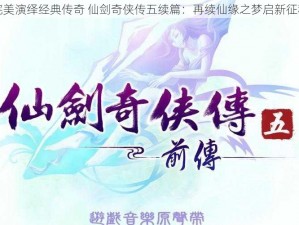 完美演绎经典传奇 仙剑奇侠传五续篇：再续仙缘之梦启新征程