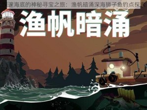 深邃海底的神秘寻宝之旅：渔帆暗涌深海狮子鱼钓点探索