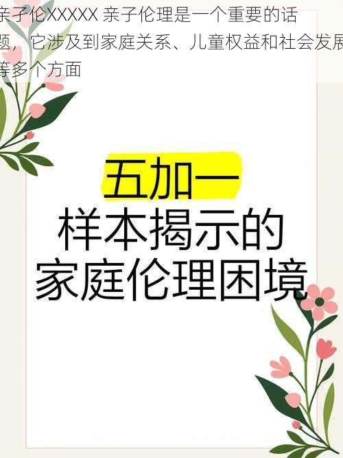 亲孑伦XXXXX 亲子伦理是一个重要的话题，它涉及到家庭关系、儿童权益和社会发展等多个方面