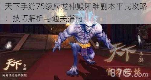 天下手游75级应龙神殿困难副本平民攻略：技巧解析与通关指南